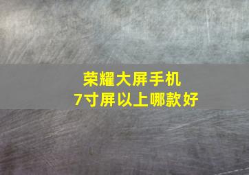 荣耀大屏手机 7寸屏以上哪款好